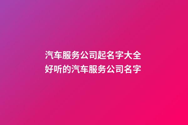 汽车服务公司起名字大全 好听的汽车服务公司名字-第1张-公司起名-玄机派